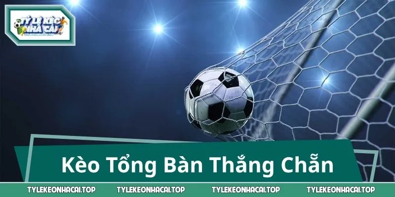 Kèo Tổng Bàn Thắng Chẵn - Cách Chơi Dễ Hiểu, Nắm Kèo Nhanh 