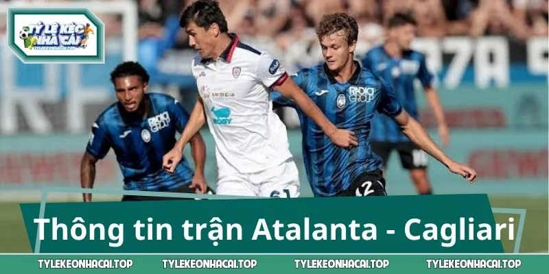 Thông tin giới thiệu trước trận Atalanta - Cagliari